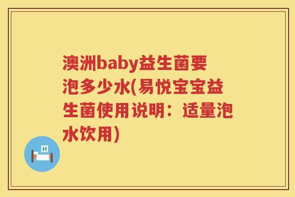 澳洲baby益生菌要泡多少水(易悦宝宝益生菌使用说明:适量泡水饮用) 澳洲baby益生菌要泡多少水(易悦宝宝益生菌使用说明:适量泡水饮用)