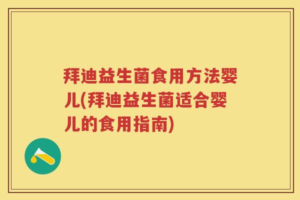 拜迪益生菌食用方法婴儿(拜迪益生菌适合婴儿的食用指南) 拜迪益生菌食用方法婴儿(拜迪益生菌适合婴儿的食用指南)