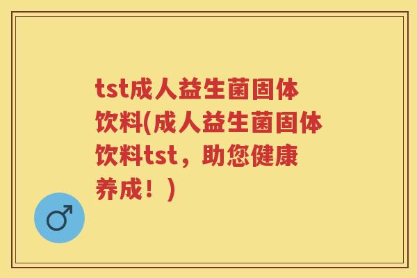 tst成人益生菌固体饮料(成人益生菌固体饮料tst，助您健康养成！)