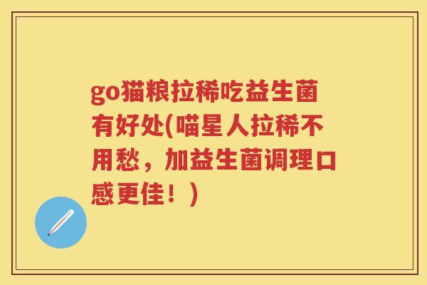 go猫粮拉稀吃益生菌有好处(喵星人拉稀不用愁，加益生菌调理口感更佳！)