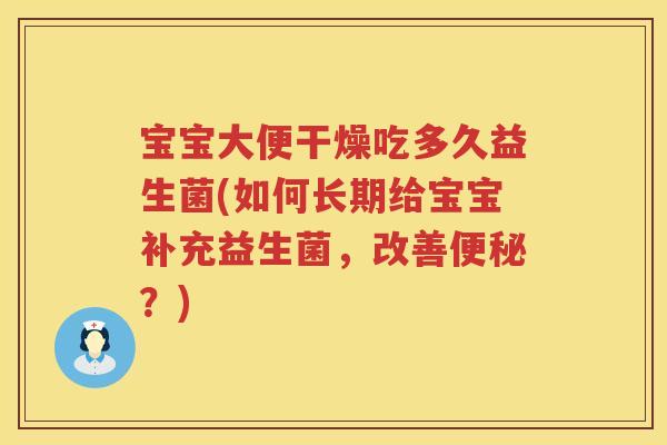 宝宝大便干燥吃多久益生菌(如何长期给宝宝补充益生菌,改善?) 宝宝大便干燥吃多久益生菌(如何长期给宝宝补充益生菌,改善?)