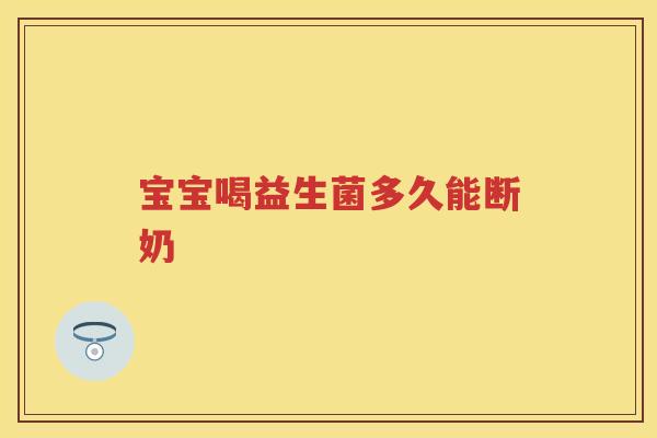 宝宝喝益生菌多久能断奶 宝宝喝益生菌多久能断奶