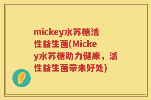 mickey水苏糖活性益生菌(Mickey水苏糖助力健康,活性益生菌带来好处) mickey水苏糖活性益生菌(Mickey水苏糖助力健康,活性益生菌带来好处)