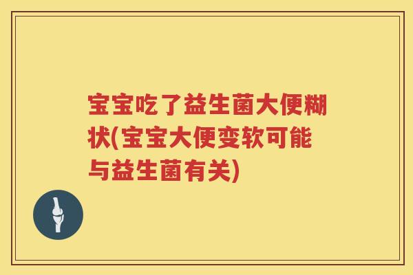 宝宝吃了益生菌大便糊状(宝宝大便变软可能与益生菌有关) 宝宝吃了益生菌大便糊状(宝宝大便变软可能与益生菌有关)
