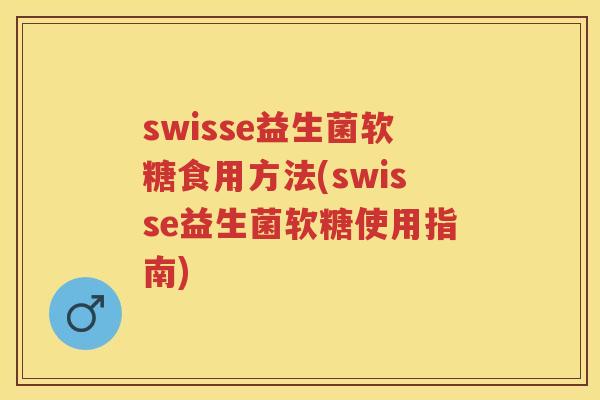 swisse益生菌软糖食用方法(swisse益生菌软糖使用指南) swisse益生菌软糖食用方法(swisse益生菌软糖使用指南)
