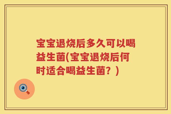 宝宝退烧后多久可以喝益生菌(宝宝退烧后何时适合喝益生菌?) 宝宝退烧后多久可以喝益生菌(宝宝退烧后何时适合喝益生菌?)