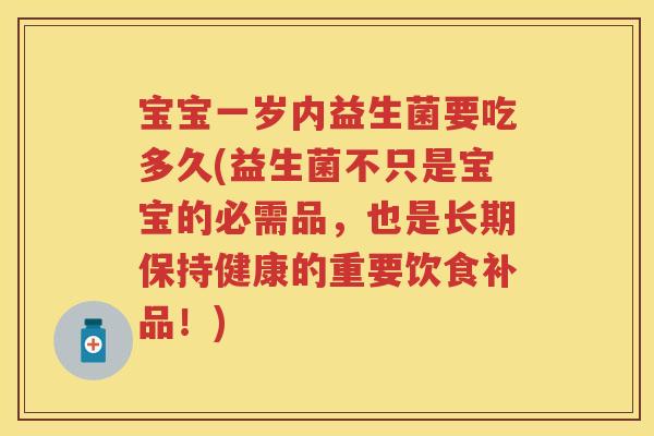 宝宝一岁内益生菌要吃多久(益生菌不只是宝宝的必需品,也是长期保持健康的重要饮食补品!) 宝宝一岁内益生菌要吃多久(益生菌不只是宝宝的必需品,也是长期保持健康的重要饮食补品!)