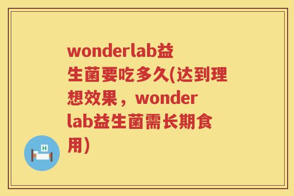 wonderlab益生菌要吃多久(达到理想效果,wonderlab益生菌需长期食用) wonderlab益生菌要吃多久(达到理想效果,wonderlab益生菌需长期食用)