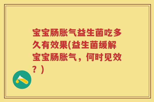 宝宝肠益生菌吃多久有效果(益生菌缓解宝宝肠,何时见效?) 宝宝肠益生菌吃多久有效果(益生菌缓解宝宝肠,何时见效?)