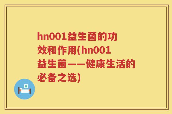 hn001益生菌的功效和作用(hn001益生菌——健康生活的必备之选)