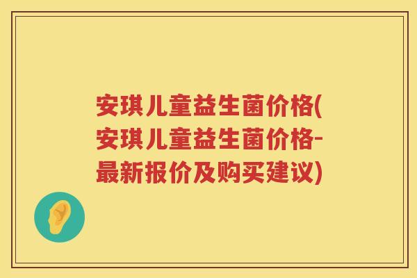 安琪儿童益生菌价格(安琪儿童益生菌价格-新报价及购买建议) 安琪儿童益生菌价格(安琪儿童益生菌价格-新报价及购买建议)