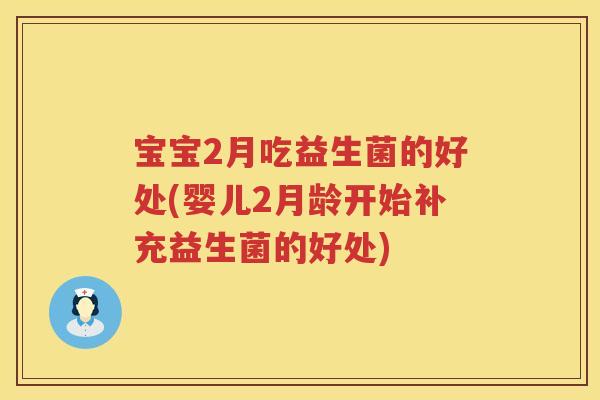 宝宝2月吃益生菌的好处(婴儿2月龄开始补充益生菌的好处) 宝宝2月吃益生菌的好处(婴儿2月龄开始补充益生菌的好处)