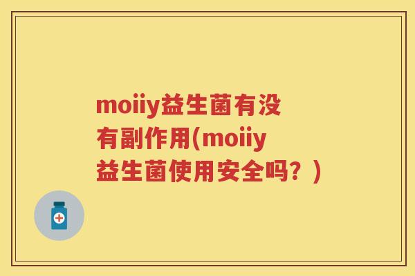 moiiy益生菌有没有副作用(moiiy益生菌使用安全吗?) moiiy益生菌有没有副作用(moiiy益生菌使用安全吗?)
