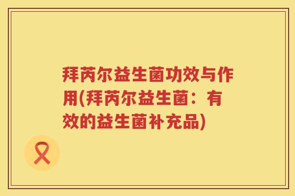 拜芮尔益生菌功效与作用(拜芮尔益生菌：有效的益生菌补充品)