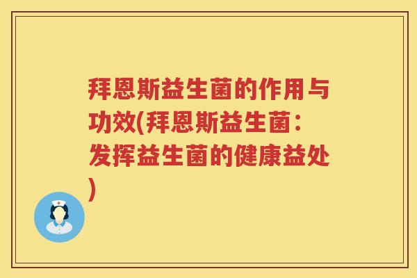 拜恩斯益生菌的作用与功效(拜恩斯益生菌：发挥益生菌的健康益处)