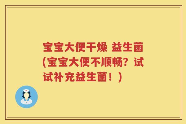 宝宝大便干燥 益生菌(宝宝大便不顺畅？试试补充益生菌！)