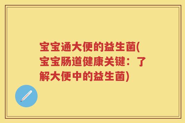 宝宝通大便的益生菌(宝宝肠道健康关键:了解大便中的益生菌) 宝宝通大便的益生菌(宝宝肠道健康关键:了解大便中的益生菌)