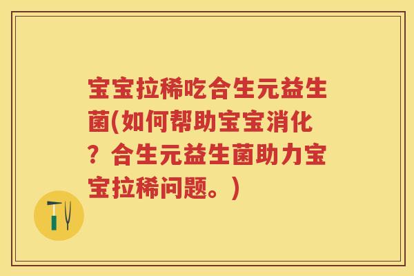 宝宝拉稀吃合生元益生菌(如何帮助宝宝消化?合生元益生菌助力宝宝拉稀问题。) 宝宝拉稀吃合生元益生菌(如何帮助宝宝消化?合生元益生菌助力宝宝拉稀问题。)