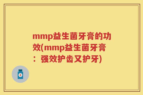 mmp益生菌牙膏的功效(mmp益生菌牙膏:强效护齿又护牙) mmp益生菌牙膏的功效(mmp益生菌牙膏:强效护齿又护牙)