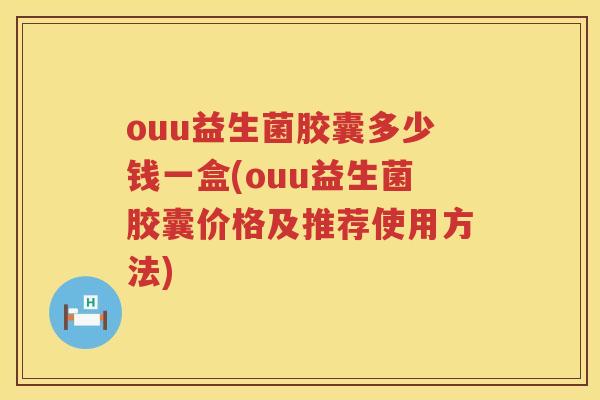 ouu益生菌胶囊多少钱一盒(ouu益生菌胶囊价格及推荐使用方法)