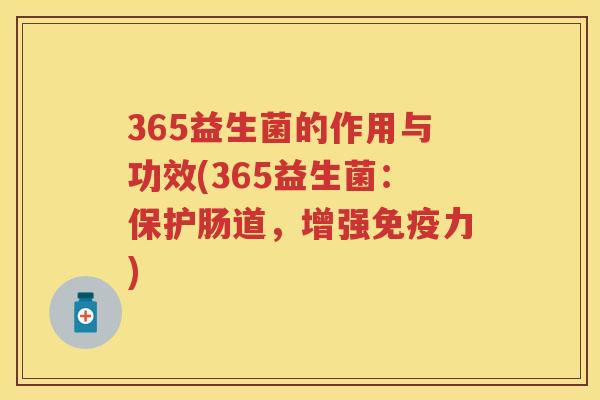 365益生菌的作用与功效(365益生菌:保护肠道,增强力) 365益生菌的作用与功效(365益生菌:保护肠道,增强力)
