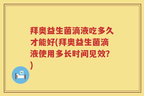 拜奥益生菌滴液吃多久才能好(拜奥益生菌滴液使用多长时间见效?) 拜奥益生菌滴液吃多久才能好(拜奥益生菌滴液使用多长时间见效?)