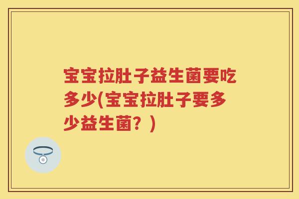 宝宝拉肚子益生菌要吃多少(宝宝拉肚子要多少益生菌?) 宝宝拉肚子益生菌要吃多少(宝宝拉肚子要多少益生菌?)