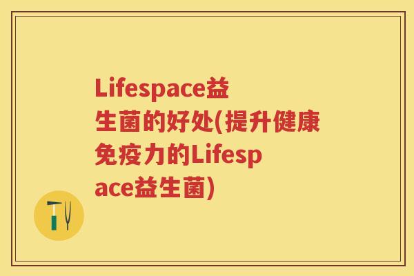 Lifespace益生菌的好处(提升健康力的Lifespace益生菌)