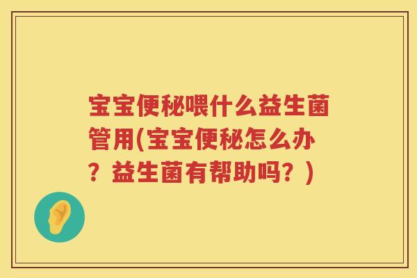 宝宝喂什么益生菌管用(宝宝怎么办?益生菌有帮助吗?) 宝宝喂什么益生菌管用(宝宝怎么办?益生菌有帮助吗?)