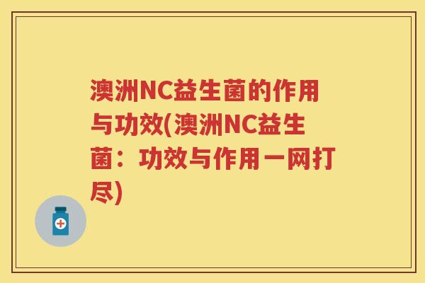 澳洲NC益生菌的作用与功效(澳洲NC益生菌:功效与作用一网打尽) 澳洲NC益生菌的作用与功效(澳洲NC益生菌:功效与作用一网打尽)