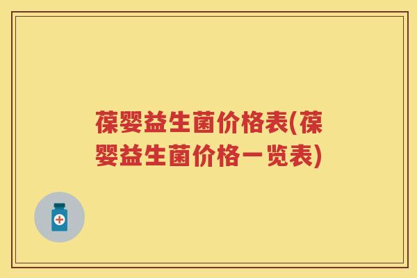 葆婴益生菌价格表(葆婴益生菌价格一览表) 葆婴益生菌价格表(葆婴益生菌价格一览表)