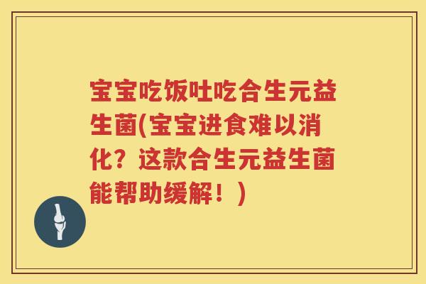 宝宝吃饭吐吃合生元益生菌(宝宝进食难以消化?这款合生元益生菌能帮助缓解!) 宝宝吃饭吐吃合生元益生菌(宝宝进食难以消化?这款合生元益生菌能帮助缓解!)