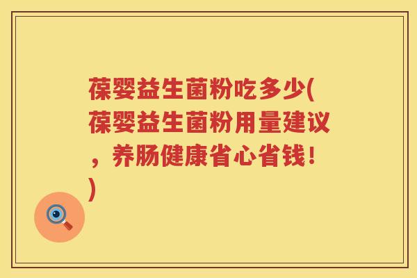 葆婴益生菌粉吃多少(葆婴益生菌粉用量建议,养肠健康省心省钱!) 葆婴益生菌粉吃多少(葆婴益生菌粉用量建议,养肠健康省心省钱!)