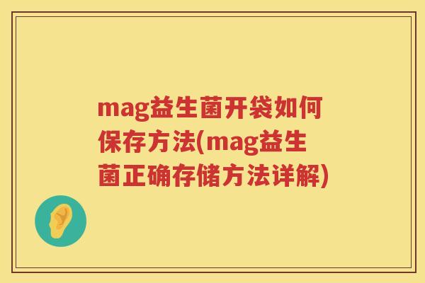 mag益生菌开袋如何保存方法(mag益生菌正确存储方法详解) mag益生菌开袋如何保存方法(mag益生菌正确存储方法详解)