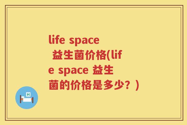 life space 益生菌价格(life space 益生菌的价格是多少?) life space 益生菌价格(life space 益生菌的价格是多少?)