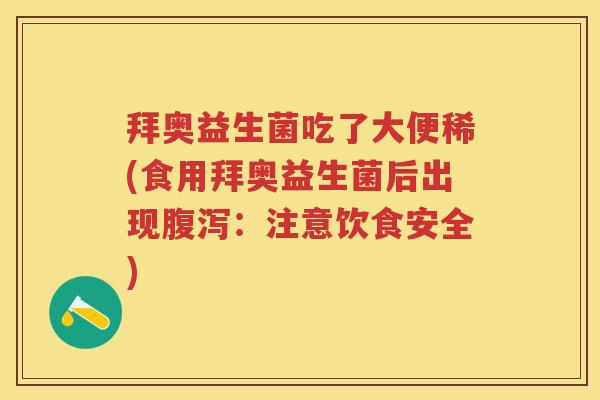 拜奥益生菌吃了大便稀(食用拜奥益生菌后出现:注意饮食安全) 拜奥益生菌吃了大便稀(食用拜奥益生菌后出现:注意饮食安全)