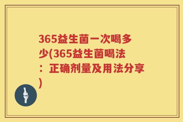 365益生菌一次喝多少(365益生菌喝法:正确剂量及用法分享) 365益生菌一次喝多少(365益生菌喝法:正确剂量及用法分享)