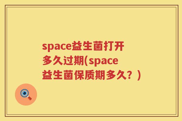 space益生菌打开多久过期(space益生菌保质期多久?) space益生菌打开多久过期(space益生菌保质期多久?)