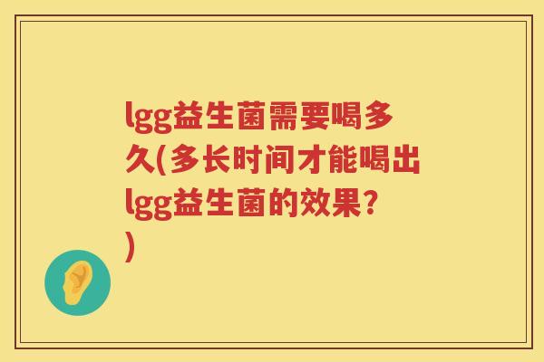 lgg益生菌需要喝多久(多长时间才能喝出lgg益生菌的效果？)