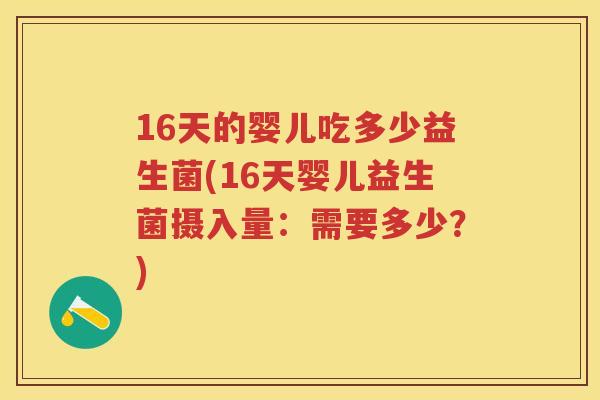 16天的婴儿吃多少益生菌(16天婴儿益生菌摄入量:需要多少?) 16天的婴儿吃多少益生菌(16天婴儿益生菌摄入量:需要多少?)
