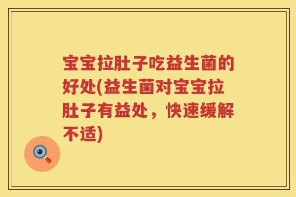 宝宝拉肚子吃益生菌的好处(益生菌对宝宝拉肚子有益处,快速缓解不适) 宝宝拉肚子吃益生菌的好处(益生菌对宝宝拉肚子有益处,快速缓解不适)