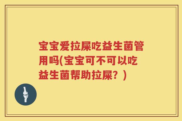 宝宝爱拉屎吃益生菌管用吗(宝宝可不可以吃益生菌帮助拉屎？)