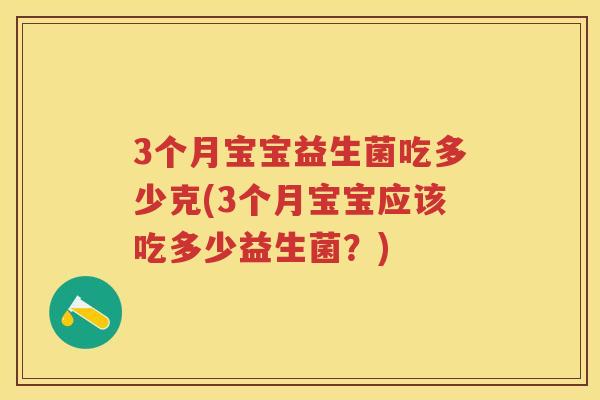 3个月宝宝益生菌吃多少克(3个月宝宝应该吃多少益生菌？)