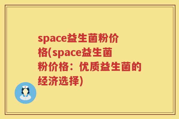 space益生菌粉价格(space益生菌粉价格:优质益生菌的经济选择) space益生菌粉价格(space益生菌粉价格:优质益生菌的经济选择)