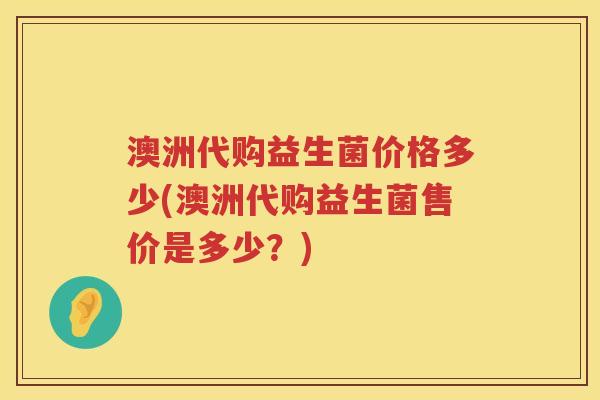 澳洲代购益生菌价格多少(澳洲代购益生菌售价是多少？)