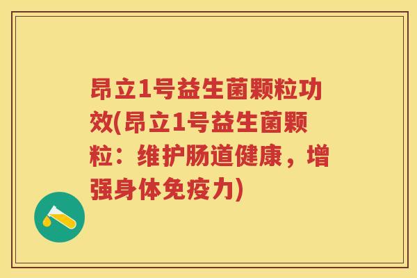 昂立1号益生菌颗粒功效(昂立1号益生菌颗粒:维护肠道健康,增强身体力) 昂立1号益生菌颗粒功效(昂立1号益生菌颗粒:维护肠道健康,增强身体力)