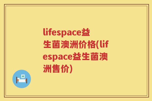 lifespace益生菌澳洲价格(lifespace益生菌澳洲售价)
