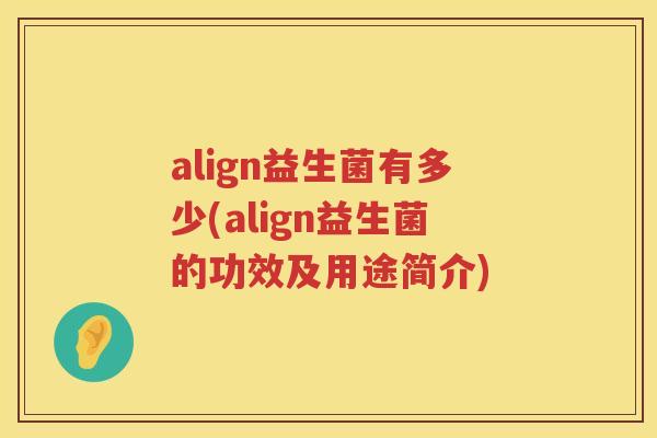 align益生菌有多少(align益生菌的功效及用途简介) align益生菌有多少(align益生菌的功效及用途简介)