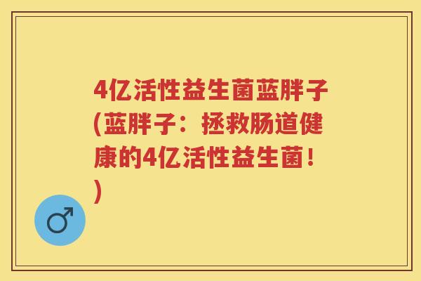 4亿活性益生菌蓝胖子(蓝胖子:拯救肠道健康的4亿活性益生菌!) 4亿活性益生菌蓝胖子(蓝胖子:拯救肠道健康的4亿活性益生菌!)