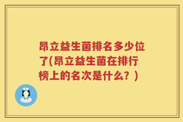昂立益生菌排名多少位了(昂立益生菌在排行榜上的名次是什么?) 昂立益生菌排名多少位了(昂立益生菌在排行榜上的名次是什么?)